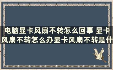 电脑显卡风扇不转怎么回事 显卡风扇不转怎么办显卡风扇不转是什么原因